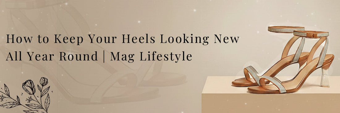 How to Keep Your Heels Looking New All Year Round | Mag Lifestyle
