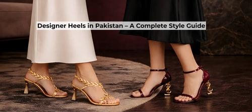 Designer Heels in Pakistan – A Complete Style Guide